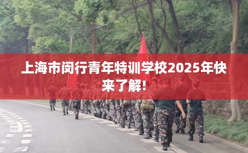 上海市闵行青年特训学校2025年快来了解! 上海市闵行青年特训学校2025年快来了解!