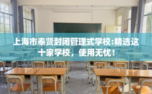上海市奉贤封闭管理式学校:精选这十家学校,使用无忧! 上海市奉贤封闭管理式学校:精选这十家学校,使用无忧!
