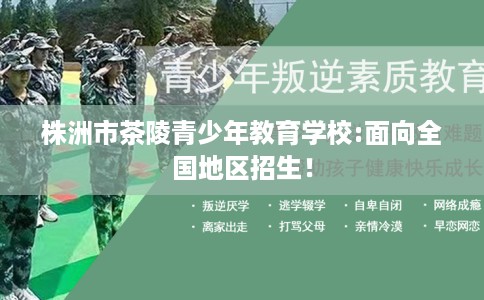 株洲市茶陵青少年教育学校:面向全国地区招生！