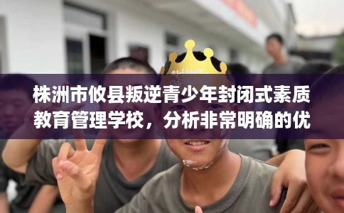 株洲市攸县叛逆青少年封闭式素质教育管理学校，分析非常明确的优势对比！