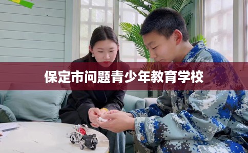 保定市问题青少年教育学校