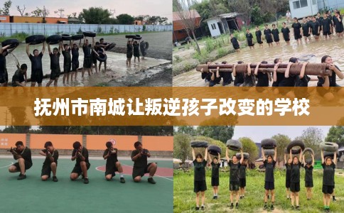 抚州市南城让叛逆孩子改变的学校