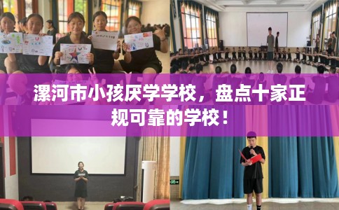 漯河市小孩厌学学校，盘点十家正规可靠的学校！