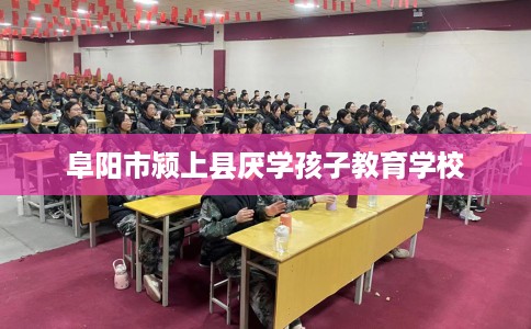 阜阳市颍上县厌学孩子教育学校