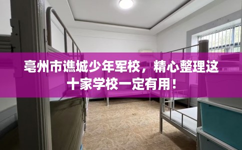 亳州市谯城少年军校,精心整理这十家学校一定有用! 亳州市谯城少年军校,精心整理这十家学校一定有用!