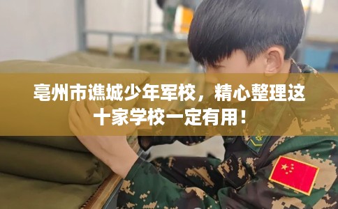 亳州市谯城少年军校,精心整理这十家学校一定有用! 亳州市谯城少年军校,精心整理这十家学校一定有用!