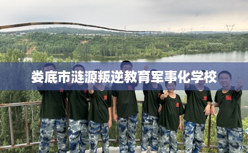 娄底市涟源叛逆教育军事化学校