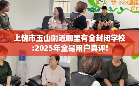 上饶市玉山附近哪里有全封闭学校:2025年全是用户真评! 上饶市玉山附近哪里有全封闭学校:2025年全是用户真评!
