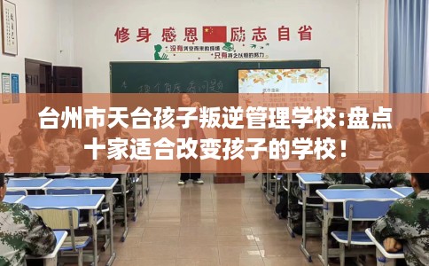 台州市天台孩子叛逆管理学校:盘点十家适合改变孩子的学校！