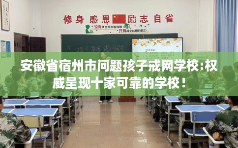 安徽省宿州市问题孩子戒网学校:权威呈现十家可靠的学校！