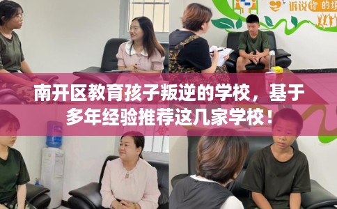 南开区教育孩子叛逆的学校,基于多年经验推荐这几家学校! 南开区教育孩子叛逆的学校,基于多年经验推荐这几家学校!