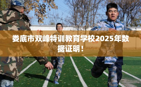 娄底市双峰特训教育学校2025年数据证明! 娄底市双峰特训教育学校2025年数据证明!
