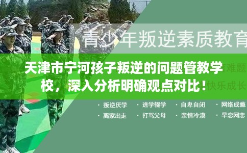天津市宁河孩子叛逆的问题管教学校,深入分析明确观点对比! 天津市宁河孩子叛逆的问题管教学校,深入分析明确观点对比!