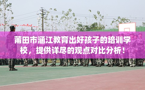 莆田市涵江教育出好孩子的培训学校,提供详尽的观点对比分析! 莆田市涵江教育出好孩子的培训学校,提供详尽的观点对比分析!