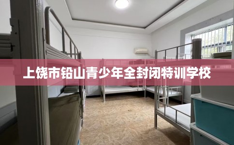上饶市铅山青少年全封闭特训学校