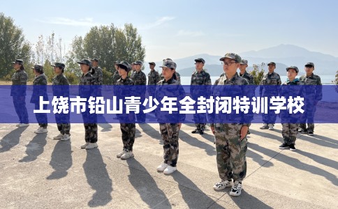 上饶市铅山青少年全封闭特训学校