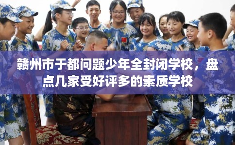 赣州市于都问题少年全封闭学校，盘点几家受好评多的素质学校