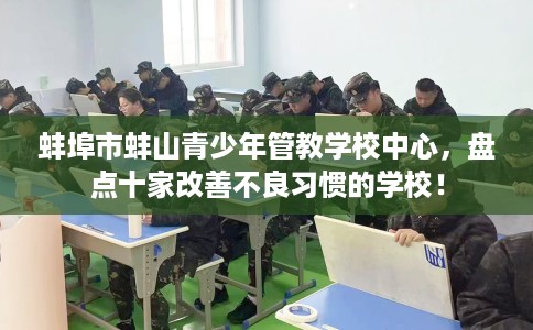 蚌埠市蚌山青少年管教学校中心，盘点十家改善不良习惯的学校！