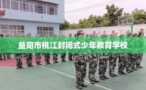 益阳市桃江封闭式少年教育学校