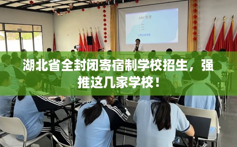 湖北省全封闭寄宿制学校招生,强推这几家学校! 湖北省全封闭寄宿制学校招生,强推这几家学校!