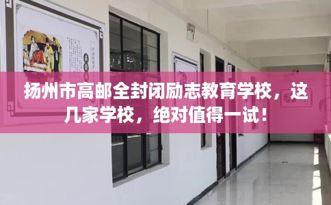 扬州市高邮全封闭励志教育学校,这几家学校,绝对值得一试! 扬州市高邮全封闭励志教育学校,这几家学校,绝对值得一试!