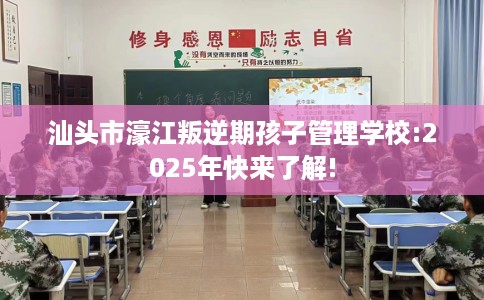 汕头市濠江叛逆期孩子管理学校:2025年快来了解!