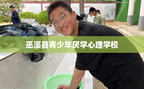 巫溪县青少年厌学心理学校 巫溪县青少年厌学心理学校