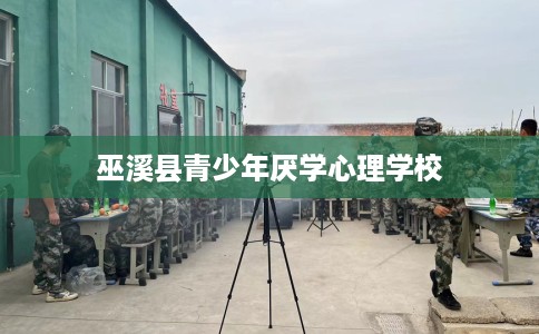 巫溪县青少年厌学心理学校 巫溪县青少年厌学心理学校