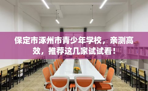保定市涿州市青少年学校，亲测高效，推荐这几家试试看！