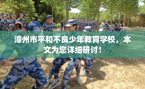 漳州市平和不良少年教育学校，本文为您详细研讨！
