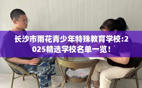 长沙市雨花青少年特殊教育学校:2025精选学校名单一览! 长沙市雨花青少年特殊教育学校:2025精选学校名单一览!