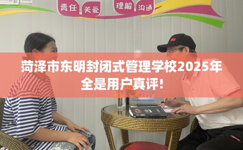 菏泽市东明封闭式管理学校2025年全是用户真评! 菏泽市东明封闭式管理学校2025年全是用户真评!