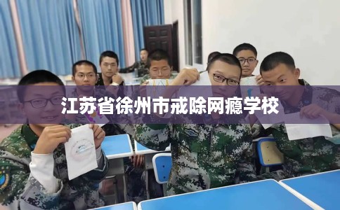 江苏省徐州市戒除网瘾学校