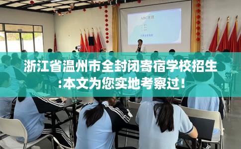 浙江省温州市全封闭寄宿学校招生:本文为您实地考察过！