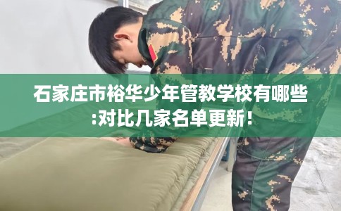 石家庄市裕华少年管教学校有哪些:对比几家名单更新! 石家庄市裕华少年管教学校有哪些:对比几家名单更新!