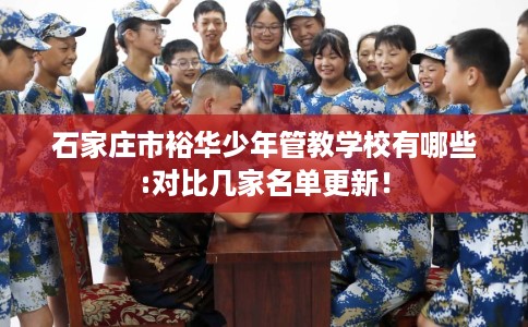 石家庄市裕华少年管教学校有哪些:对比几家名单更新！