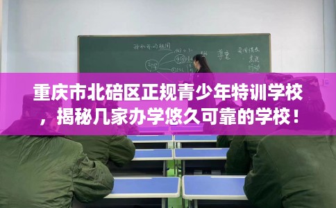 重庆市北碚区正规青少年特训学校,揭秘几家办学悠久可靠的学校! 重庆市北碚区正规青少年特训学校,揭秘几家办学悠久可靠的学校!