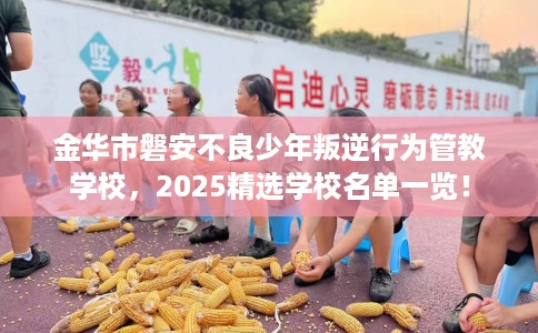 金华市磐安不良少年叛逆行为管教学校，2025精选学校名单一览！