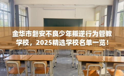金华市磐安不良少年叛逆行为管教学校，2025精选学校名单一览！