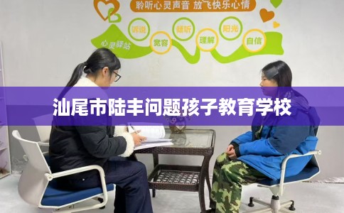 汕尾市陆丰问题孩子教育学校