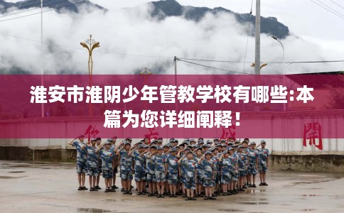 淮安市淮阴少年管教学校有哪些:本篇为您详细阐释！
