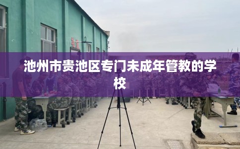 池州市贵池区专门未成年管教的学校