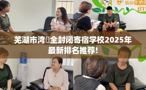 芜湖市湾沚全封闭寄宿学校2025年最新排名推荐!