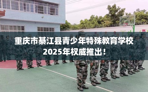 重庆市綦江县青少年特殊教育学校2025年权威推出! 重庆市綦江县青少年特殊教育学校2025年权威推出!