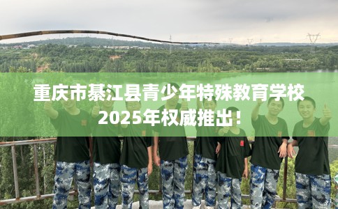 重庆市綦江县青少年特殊教育学校2025年权威推出! 重庆市綦江县青少年特殊教育学校2025年权威推出!