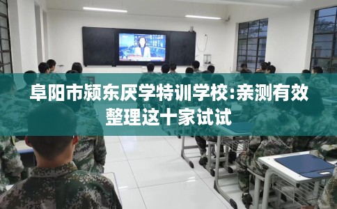 阜阳市颍东厌学特训学校:亲测有效整理这十家试试