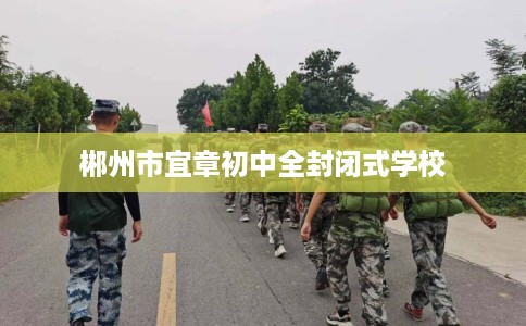 郴州市宜章初中全封闭式学校 郴州市宜章初中全封闭式学校