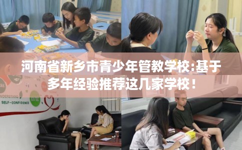 河南省新乡市青少年管教学校:基于多年经验推荐这几家学校！