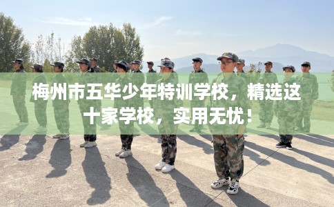 梅州市五华少年特训学校，精选这十家学校，实用无忧！