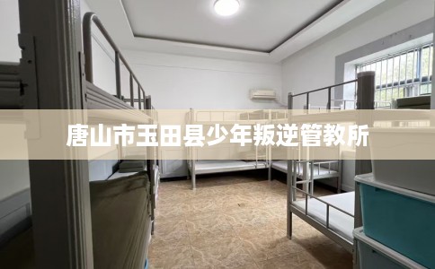 唐山市玉田县少年叛逆管教所 唐山市玉田县少年叛逆管教所